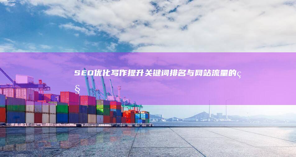 SEO优化写作：提升关键词排名与网站流量的秘密技巧